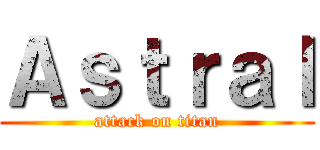 Ａｓｔｒａｌ (attack on titan)