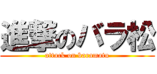 進撃のバラ松 (attack on baramatu)