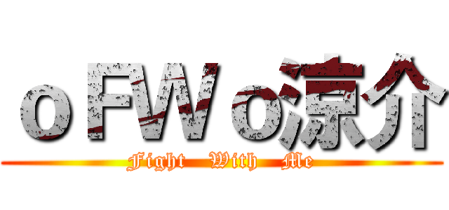 ｏＦＷｏ涼介 (Fight   With   Me)