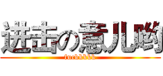 进击の意儿哟 (fuckkkkk)