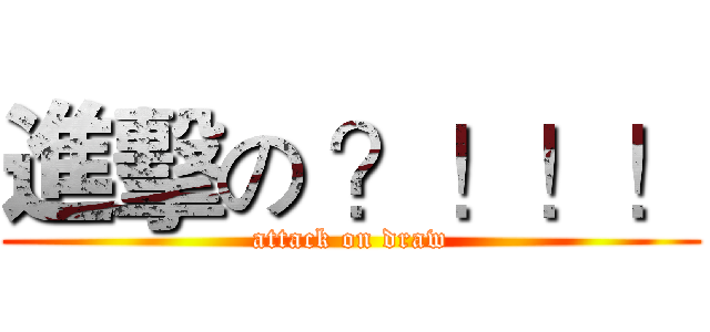 進擊の ？！！！ (attack on draw)