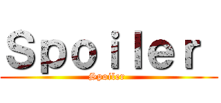 Ｓｐｏｉｌｅｒ  (Spoiler )