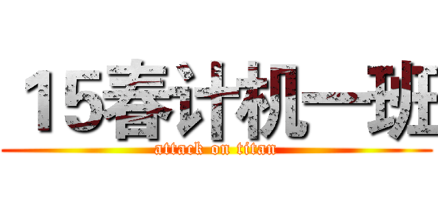 １５春计机一班 (attack on titan)