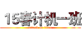 １５春计机一班 (attack on titan)