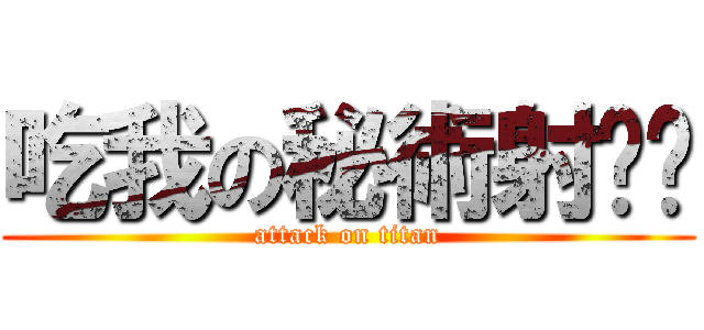 吃我の秘術射擊啦 (attack on titan)
