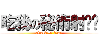 吃我の秘術射擊啦 (attack on titan)