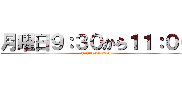 月曜日９：３０から１１：００ (attack on titan)