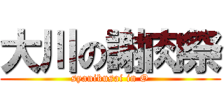 大川の謝肉祭 (syanikusai in O)