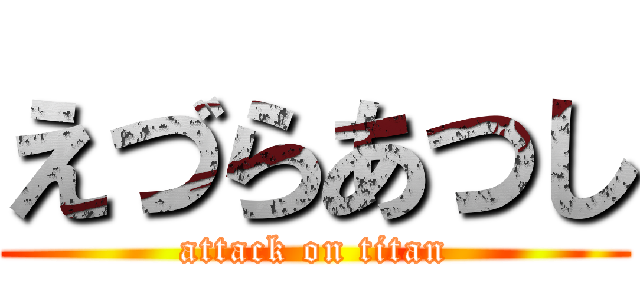えづらあつし (attack on titan)