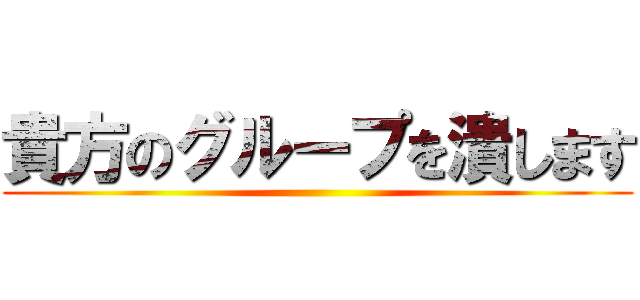 貴方のグループを潰します ()