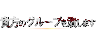 貴方のグループを潰します ()