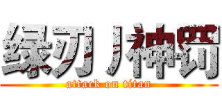 绿刃丿神罚 (attack on titan)