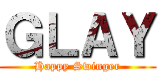 ＧＬＡＹ (Happy Swinger)