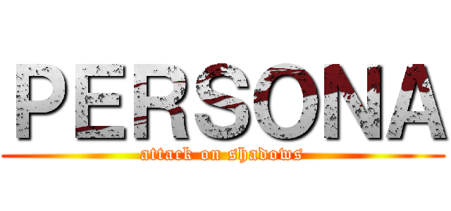ＰＥＲＳＯＮＡ (attack on shadows)