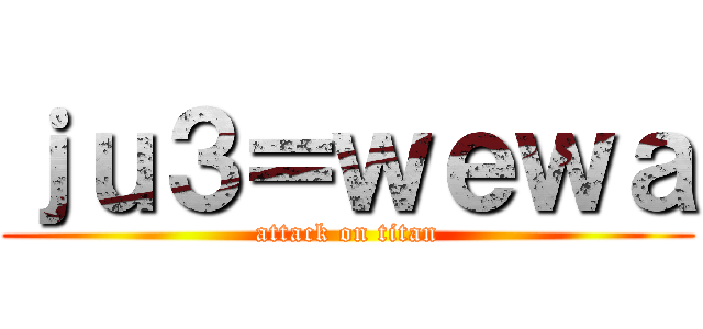 ｊｕ３＝ｗｅｗａ (attack on titan)