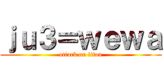 ｊｕ３＝ｗｅｗａ (attack on titan)