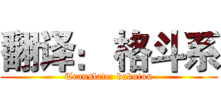 翻译： 格斗系 (Translate: kakutou)