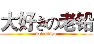 大好きの老铅 (daisukiyo)