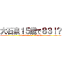 大石泉１５歳で８３！？ (FIFTEEN OF EIGHTY)