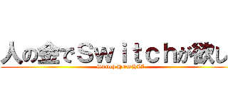 人の金でＳｗｉｔｃｈが欲しい (Switch HOSHII)