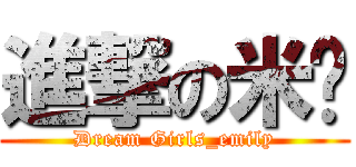 進撃の米糰 (Dream Girls_emily)