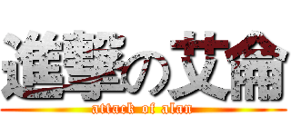 進撃の艾侖 (attack of alan)