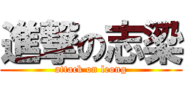 進撃の志梁 (attack on leong)