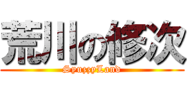 荒川の修次 (SyuzzyLand)