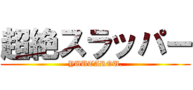 超絶スラッパー (YUUTAROU.)