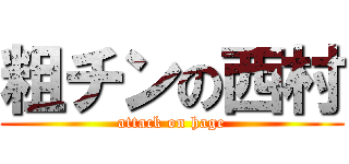 粗チンの西村 (attack on hage)