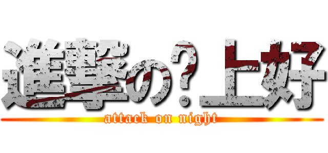 進撃の晚上好 (attack on night)