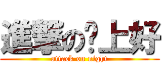 進撃の晚上好 (attack on night)