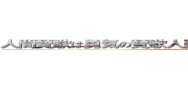 人間賛歌は勇気の賛歌人間の素晴らしさは勇気の素晴らしさ (paupaupau)