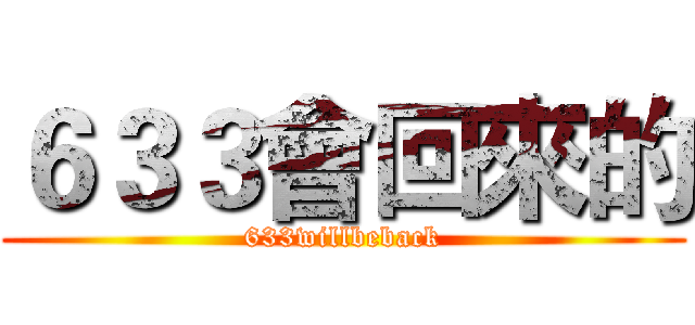 ６３３會回來的 (633willbeback)