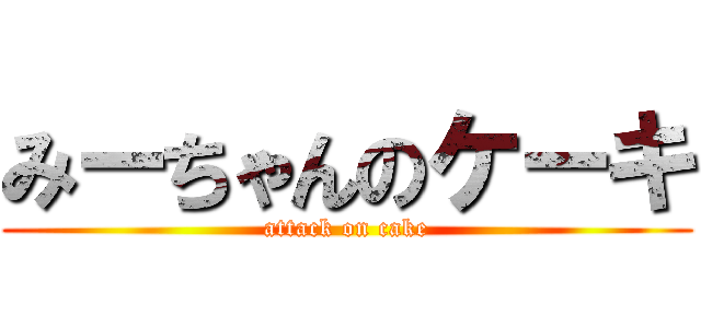 みーちゃんのケーキ (attack on cake)