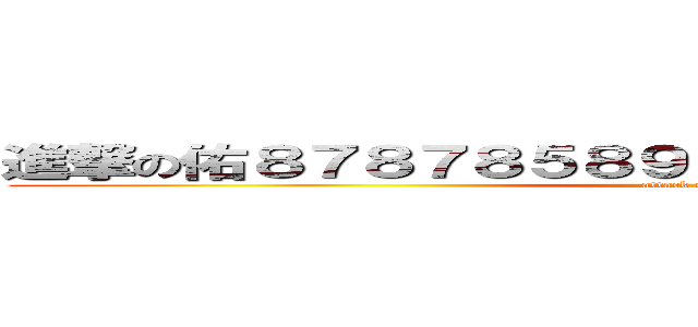 進撃の佑８７８７８５８９８９８９８９８９８９８９８ (attack on titan)