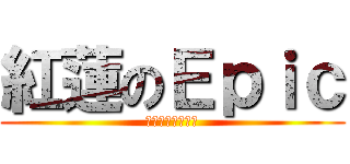 紅蓮のＥｐｉｃ (ＬｏｓｔＥｐｉｃ)