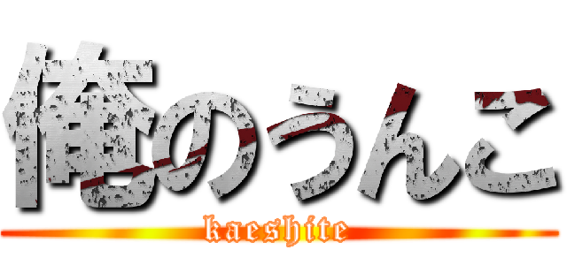 俺のうんこ (kaeshite)