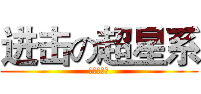 进击の超星系 (栗子【制】)