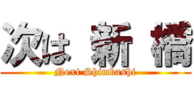次は 新 橋 (Next Shimbashi)