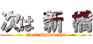 次は 新 橋 (Next Shimbashi)