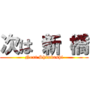 次は 新 橋 (Next Shimbashi)