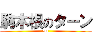 駒木根のターン (2nd )