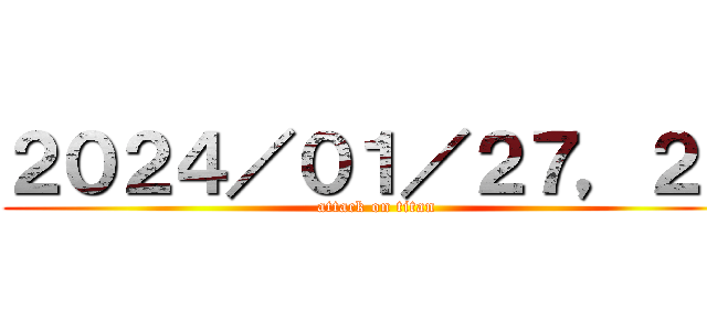 ２０２４／０１／２７，２８ (attack on titan)