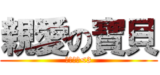 親愛の寶貝 (我好愛你<3)