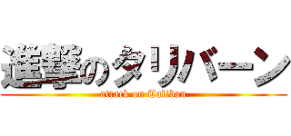 進撃のタリバーン (attack on Taliban)