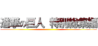 進撃の巨人 特別総集編 ()