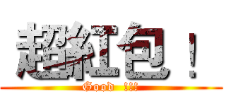  超紅包 ！ (Good  !!!)