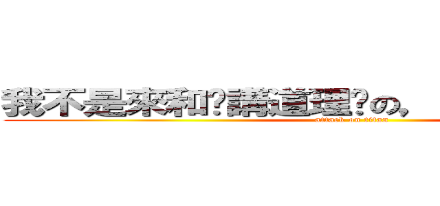 我不是來和你講道理﻿の，我他媽吃定你了 (attack on titan)