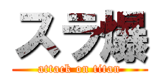 スラ爆 (attack on titan)